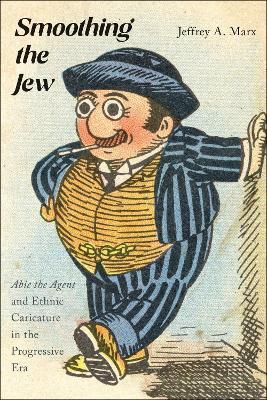 Smoothing the Jew: "Abie the Agent" and Ethnic Caricature in the Progressive Era - Jeffrey A. Marx - cover