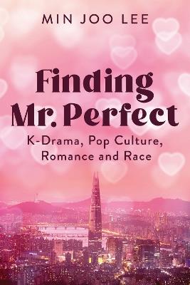 Finding Mr. Perfect: K-Drama, Pop Culture, Romance, and Race - Min Joo Lee - cover
