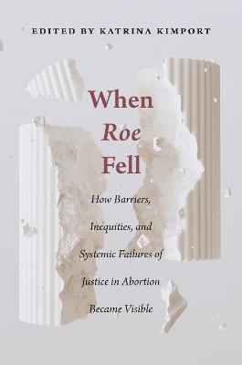 When Roe Fell: How Barriers, Inequities, and Systemic Failures of Justice in Abortion Became Visible - cover