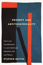 Poverty and Antitheatricality: Form and Formlessness in Latin American Literature, Art, and Theory