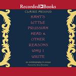 Kant's Little Prussian Head & Other Reasons Why I Write