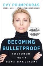 Becoming Bulletproof: Life Lessons from a Secret Service Agent