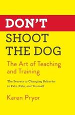 Don't Shoot the Dog: The Art of Teaching and Training
