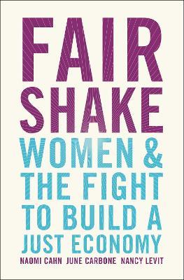 Fair Shake: Women and the Fight to Build a Just Economy - Naomi Cahn,June Carbone,Nancy Levit - cover