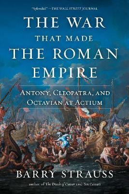 The War That Made the Roman Empire: Antony, Cleopatra, and Octavian at Actium - Barry Strauss - cover