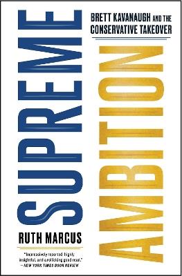 Supreme Ambition: Brett Kavanaugh and the Conservative Takeover - Ruth Marcus - cover