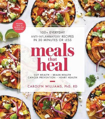 Meals That Heal: 100+ Everyday Anti-Inflammatory Recipes in 30 Minutes or Less: A Cookbook - Carolyn Williams - cover