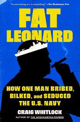 Fat Leonard: How One Man Bribed, Bilked, and Seduced the U.S. Navy - Craig Whitlock - cover