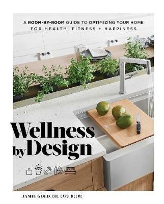 Wellness by Design: A Room-by-Room Guide to Optimizing Your Home for Health, Fitness, and Happiness - Jamie Gold - cover