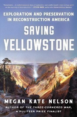 Saving Yellowstone: Exploration and Preservation in Reconstruction America - Megan Kate Nelson - cover