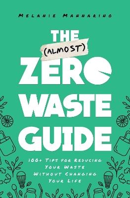 The (Almost) Zero-Waste Guide: 100+ Tips for Reducing Your Waste Without Changing Your Life - Melanie Mannarino - cover