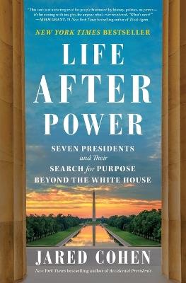Life After Power: Seven Presidents and Their Search for Purpose Beyond the White House - Jared Cohen - cover