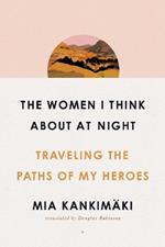 The Women I Think About at Night: Traveling the Paths of My Heroes