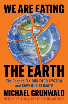 We Are Eating the Earth: The Race to Fix Our Food System and Save Our Climate - Michael Grunwald - cover