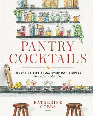 Pantry Cocktails: Inventive Sips from Everyday Staples (and a Few Nibbles Too) - Katherine Cobbs - cover