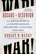 Decade of Disunion: How Massachusetts and South Carolina Led the Way to Civil War, 1849-1861