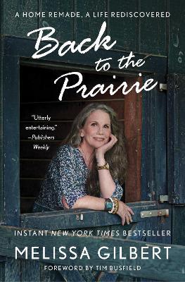 Back to the Prairie: A Home Remade, A Life Rediscovered - Melissa Gilbert - cover
