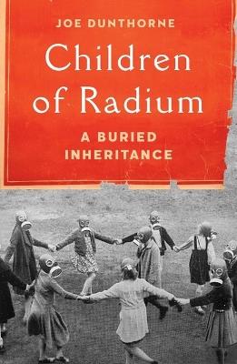 Children of Radium: A Buried Inheritance - Joe Dunthorne - cover