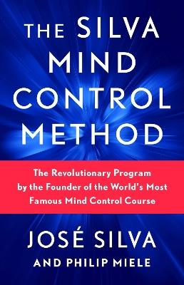The Silva Mind Control Method: The Revolutionary Program by the Founder of the World's Most Famous Mind Control Course - José Silva,Philip Miele - cover