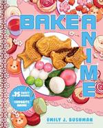 Bake Anime: 75 Sweet Recipes Spotted In-and Inspired by-Your Favorite Anime (A Cookbook)