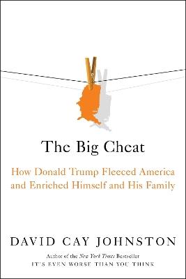 The Big Cheat: How Donald Trump Fleeced America and Enriched Himself and His Family - David Cay Johnston - cover