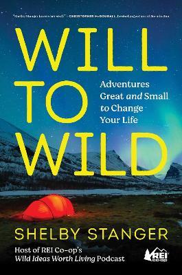 Will to Wild: Adventures Great and Small to Change Your Life - Shelby Stanger - cover