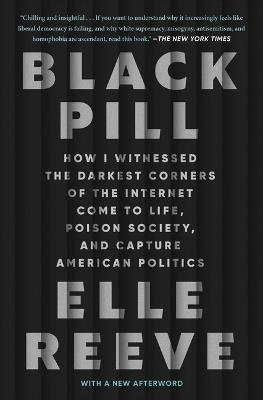 Black Pill: How I Witnessed the Darkest Corners of the Internet Come to Life, Poison Society, and Capture American Politics - Elle Reeve - cover