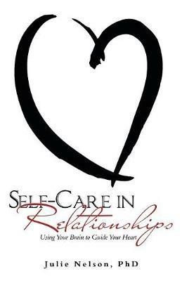Self-Care in Relationships: Using Your Brain to Guide Your Heart - Julie Nelson - cover