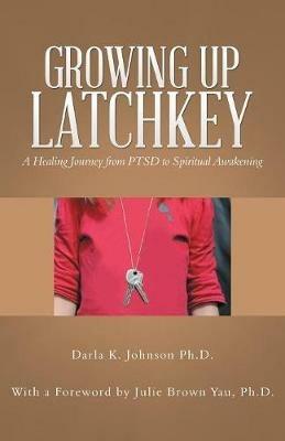 Growing up Latchkey: A Healing Journey from Ptsd to Spiritual Awakening - Darla K Johnson - cover