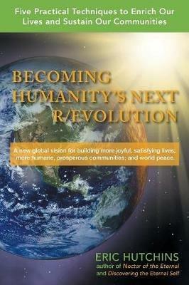 Becoming Humanity's Next R/Evolution: Five Practical Techniques to Enrich Our Lives, Sustain Our Communities, and Bring Global Peace - Eric Hutchins - cover