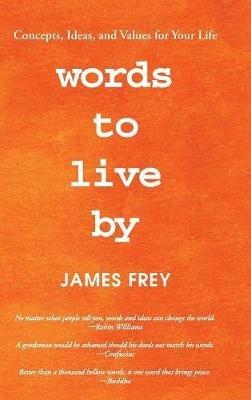 Words to Live By: Concepts, Ideas, and Values for Your Life - James Frey - cover