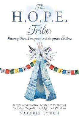 The H.O.P.E. Tribe: Honoring Open, Perceptive, and Empathic Children: Insights and Practical Strategies for Raising Intuitive, Empathic, and Spiritual Children. - Valerie Lynch - cover