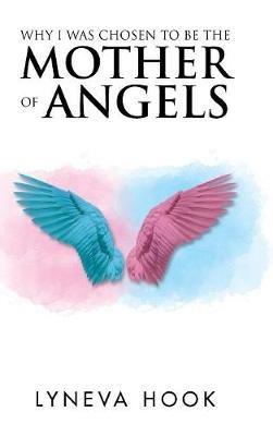 Why I Was Chosen to Be the Mother of Angels - Lyneva Hook - cover