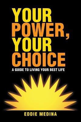 Your Power, Your Choice: A Guide to Living Your Best Life - Eddie Medina - cover