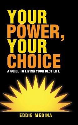 Your Power, Your Choice: A Guide to Living Your Best Life - Eddie Medina - cover