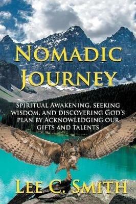 Nomadic Journey: Spiritual Awakening, Seeking Wisdom, and Discovering God's Plan by Acknowledging Our Gifts and Talents - Lee C Smith - cover