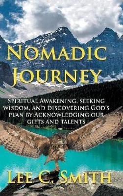 Nomadic Journey: Spiritual Awakening, Seeking Wisdom, and Discovering God's Plan by Acknowledging Our Gifts and Talents - Lee C Smith - cover