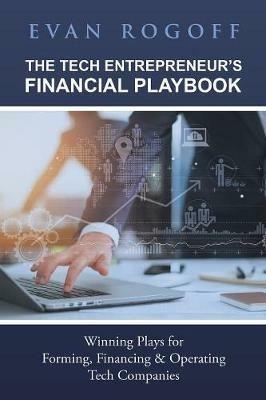 The Tech Entrepreneur's Financial Playbook: Winning Plays for Forming, Financing & Operating Tech Companies - Evan Rogoff - cover