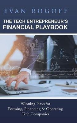 The Tech Entrepreneur's Financial Playbook: Winning Plays for Forming, Financing & Operating Tech Companies - Evan Rogoff - cover