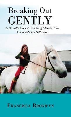 Breaking out Gently: A Brutally Honest Coaching Memoir into Unconditional Self-Love - Francisca Bronwyn - cover