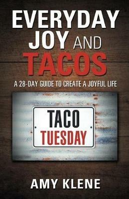 Everyday Joy and Tacos: A 28-Day Guide to Create a Joyful Life - Amy Klene - cover