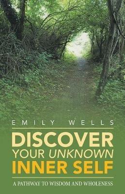 Discover Your Unknown Inner Self: A Pathway to Wisdom and Wholeness - Emily Wells - cover
