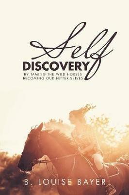 Self Discovery: By Taming the Wild Horses Becoming Our Better Selves - B Louise Bayer - cover