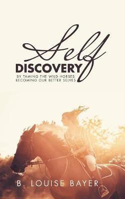 Self Discovery: By Taming the Wild Horses Becoming Our Better Selves - B Louise Bayer - cover