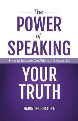 The Power of Speaking Your Truth: How to Become Confident and Assertive - Harinder Ghatora - cover