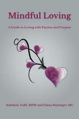 Mindful Loving: A Guide to Loving with Passion and Purpose - Kathleen Todd Msw,Diana Baysinger MC - cover