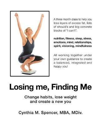 Losing Me, Finding Me: Change Habits, Lose Weight and Create a New You - Cynthia M Spencer Mba MDIV - cover