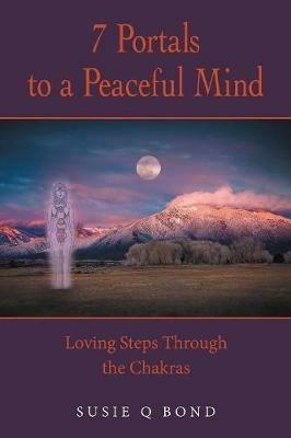 7 Portals to a Peaceful Mind: Loving Steps Through the Chakras - Susie Q Bond - cover