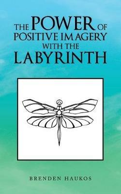 The Power of Positive Imagery with the Labyrinth - Brenden Haukos - cover