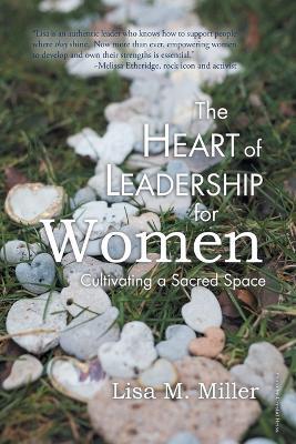 The Heart of Leadership for Women: Cultivating a Sacred Space - Lisa M Miller - cover
